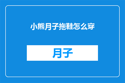 小熊月子拖鞋怎么穿(如何正确穿戴小熊月子拖鞋？)
