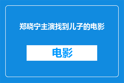 郑晓宁主演找到儿子的电影(郑晓宁主演电影中寻找儿子的情节，是否触动了您心中那份对亲情的渴望？)