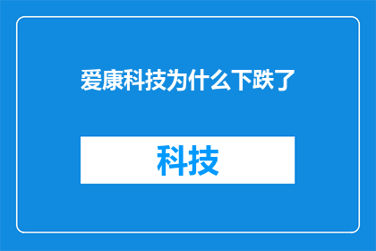 爱康科技为什么下跌了(爱康科技股价为何遭遇重挫？投资者应如何解读这一市场信号？)