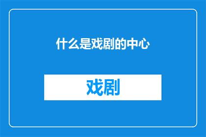 什么是戏剧的中心(戏剧艺术的核心是什么？)