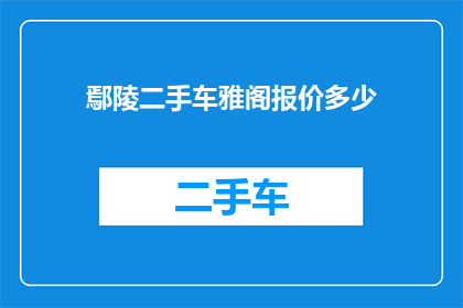 鄢陵二手车雅阁报价多少(鄢陵地区雅阁二手车的报价是多少？)