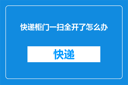 快递柜门一扫全开了怎么办(快递柜门一扫全开，我们该如何应对？)