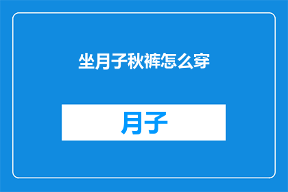 坐月子秋裤怎么穿(如何正确穿着坐月子期间的秋裤？)