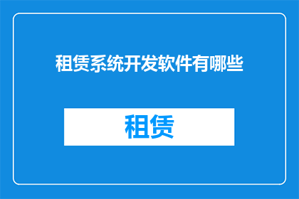 租赁系统开发软件有哪些(您是否在寻找租赁系统开发软件？有哪些值得推荐的选项？)