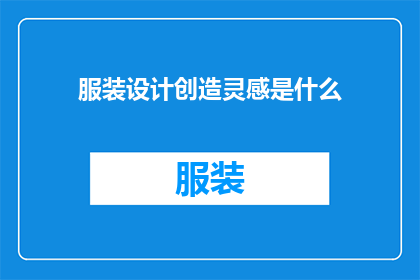 服装设计创造灵感是什么(服装设计灵感的源泉是什么？)