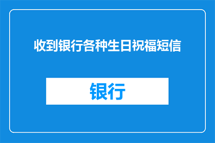 收到银行各种生日祝福短信(收到银行的生日祝福短信，您是否感到惊喜或困惑？)