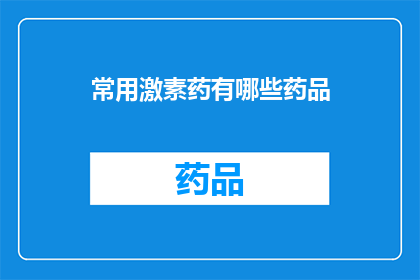 常用激素药有哪些药品(您知道哪些是常见的激素类药物吗？)