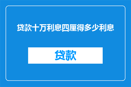 贷款十万利息四厘得多少利息(贷款十万，若按四厘的年利率计算，一年将产生多少利息？)