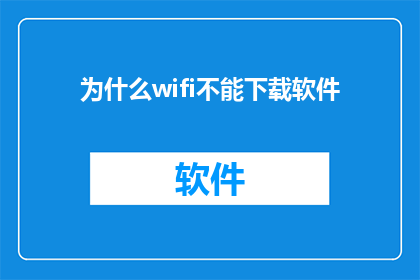 为什么wifi不能下载软件(为什么在WiFi环境下无法下载软件？)