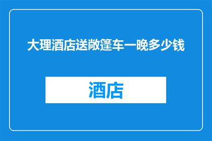 大理酒店送敞篷车一晚多少钱(大理酒店赠送敞篷车一晚的费用是多少？)