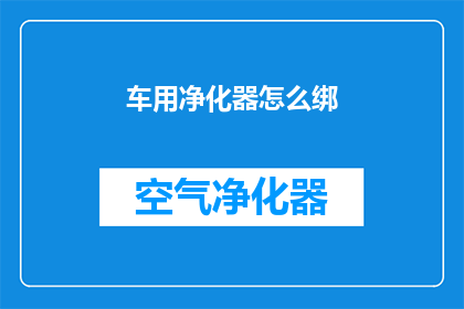 车用净化器怎么绑(如何正确安装车用净化器？)