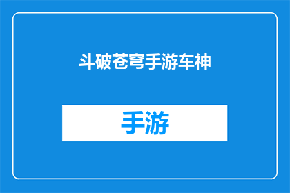 斗破苍穹手游车神(斗破苍穹手游车神的神秘面纱能否被揭开？)