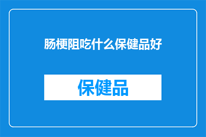 肠梗阻吃什么保健品好(肠梗阻患者应选择哪些保健品来辅助治疗？)