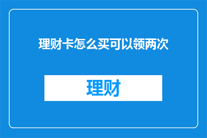 理财卡怎么买可以领两次(理财卡购买策略：如何实现双重领奖机会？)