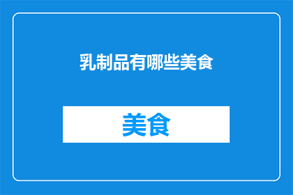 乳制品有哪些美食(探索乳制品的多样美食：你尝试过哪些美味佳肴？)