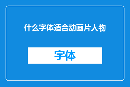什么字体适合动画片人物(什么字体最适合动画片中的人物形象？)