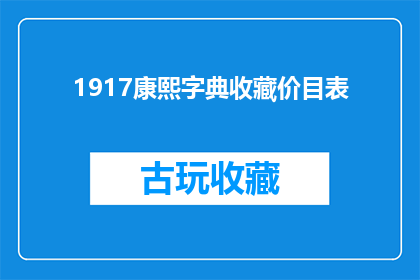 1917康熙字典收藏价目表(1917年康熙字典收藏价格表：您是否了解其价值所在？)