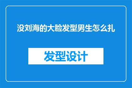 没刘海的大脸发型男生怎么扎(如何为没有刘海的男性设计一个时尚且易于打理的大脸发型？)