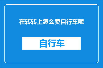 在转转上怎么卖自行车呢(如何通过转转平台成功出售您的自行车？)