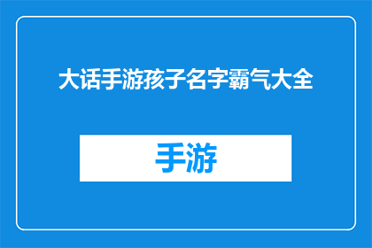 大话手游孩子名字霸气大全(大话手游中孩子名字的霸气大全：如何为你的虚拟角色命名？)