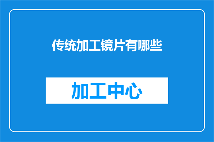 传统加工镜片有哪些(传统镜片加工技术有哪些？)