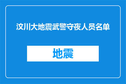 汶川大地震武警守夜人员名单(汶川大地震期间，武警守夜人员名单是否已公布？)