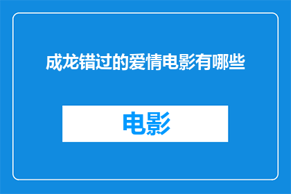 成龙错过的爱情电影有哪些(成龙错过的爱情电影有哪些？)