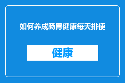 如何养成肠胃健康每天排便(如何养成肠胃健康，确保每天顺畅排便？)