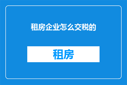 租房企业怎么交税的(租房企业如何正确缴纳税款？)