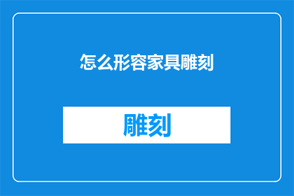 怎么形容家具雕刻(如何描绘家具雕刻的艺术魅力？)