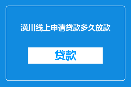 潢川线上申请贷款多久放款(潢川线上申请贷款需要多久才能放款？)