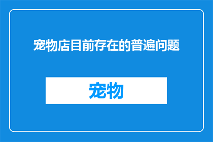 宠物店目前存在的普遍问题(宠物店目前存在的普遍问题是什么？)