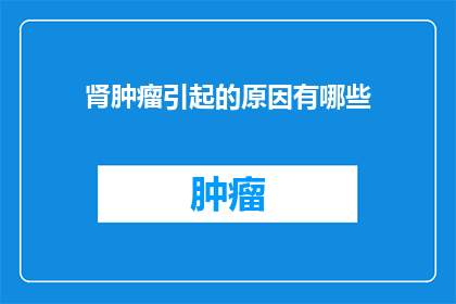 肾肿瘤引起的原因有哪些(肾肿瘤的成因是什么？)