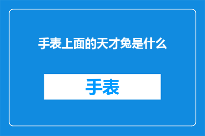 手表上面的天才兔是什么(手表上的天才兔：它究竟象征着什么？)
