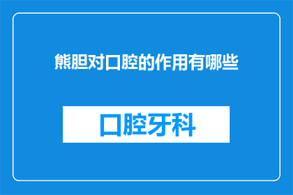 熊胆对口腔的作用有哪些(熊胆对口腔健康有哪些显著影响？)