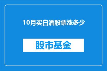 10月买白酒股票涨多少(10月期间，投资者是否能够从白酒股票的上涨中获利？)