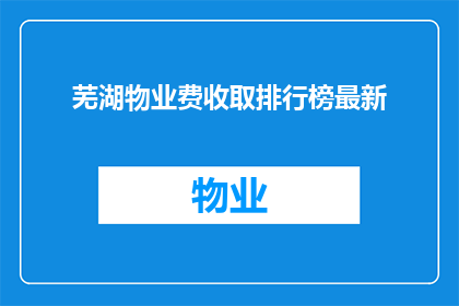 芜湖物业费收取排行榜最新(芜湖物业费收取排行榜最新情况如何？)