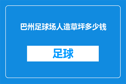 巴州足球场人造草坪多少钱(巴州足球场人造草坪的价格是多少？)