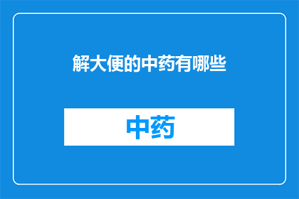 解大便的中药有哪些(中药解大便：哪些草药能助你轻松排便？)