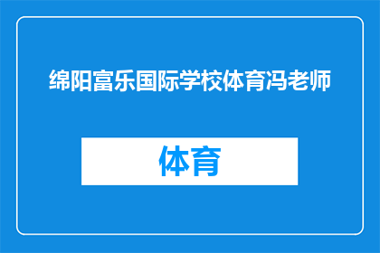 绵阳富乐国际学校体育冯老师(绵阳富乐国际学校体育冯老师，您是负责指导学生体育活动的吗？)