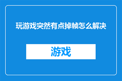 玩游戏突然有点掉帧怎么解决(如何解决玩游戏时出现的突然掉帧问题？)
