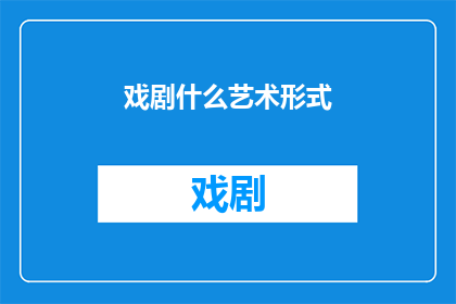 戏剧什么艺术形式(戏剧：一种独特的艺术形式，它以何种方式影响和塑造了人类的情感与思想？)