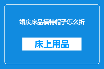 婚庆床品模特帽子怎么折(如何折制婚庆床品模特的帽子？)