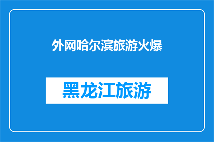 外网哈尔滨旅游火爆(哈尔滨旅游热潮持续升温，外网热议不断，你准备好迎接这场旅行了吗？)