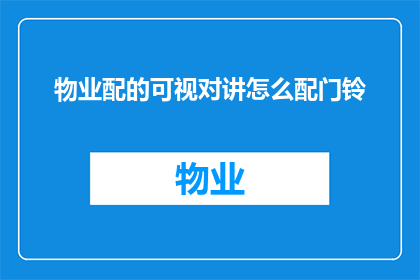物业配的可视对讲怎么配门铃(如何为物业配备的可视对讲系统安装门铃？)