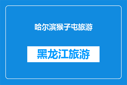 哈尔滨猴子屯旅游(哈尔滨猴子屯旅游：探索东北的神秘角落，体验独特的文化魅力吗？)