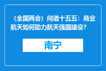 （全国两会）问道十五五：商业航天如何助力航天强国建设？