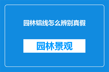 园林铝线怎么辨别真假(如何鉴别园林铝线的真伪？)