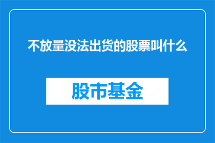不放量没法出货的股票叫什么(如何称呼那些无法满足销售目标的股票？)