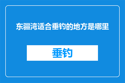 东疆湾适合垂钓的地方是哪里(东疆湾垂钓胜地探秘：哪里是最佳钓鱼点？)